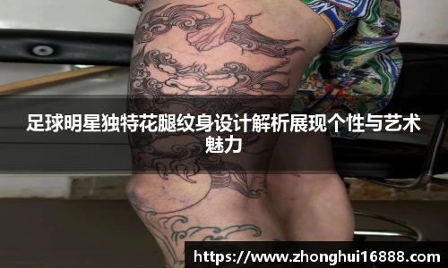 足球明星独特花腿纹身设计解析展现个性与艺术魅力