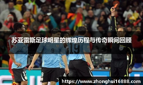 苏亚雷斯足球明星的辉煌历程与传奇瞬间回顾